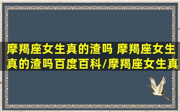 摩羯座女生真的渣吗 摩羯座女生真的渣吗百度百科/摩羯座女生真的渣吗 摩羯座女生真的渣吗百度百科-我的网站